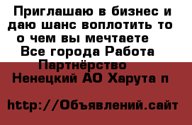 Приглашаю в бизнес и даю шанс воплотить то, о чем вы мечтаете!  - Все города Работа » Партнёрство   . Ненецкий АО,Харута п.